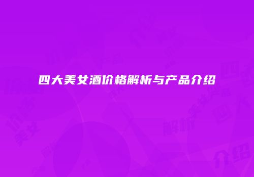 四大美女酒价格解析与产品介绍