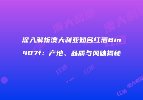 深入解析澳大利亚知名红酒Bin407f：产地、品质与风味揭秘