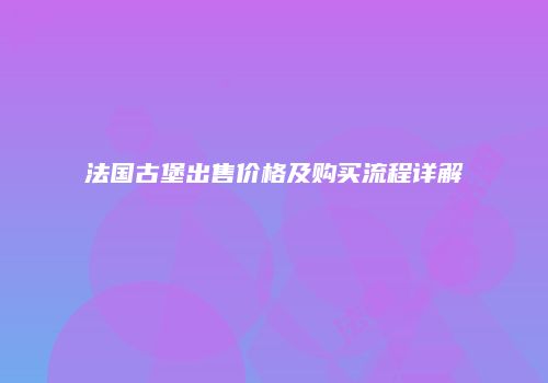 法国古堡出售价格及购买流程详解