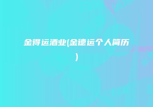 金得运酒业(金德运个人简历)
