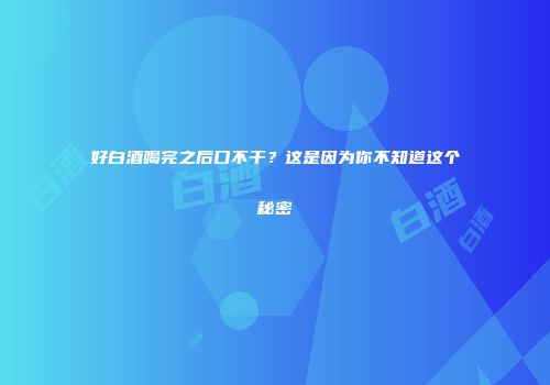 好白酒喝完之后口不干？这是因为你不知道这个秘密