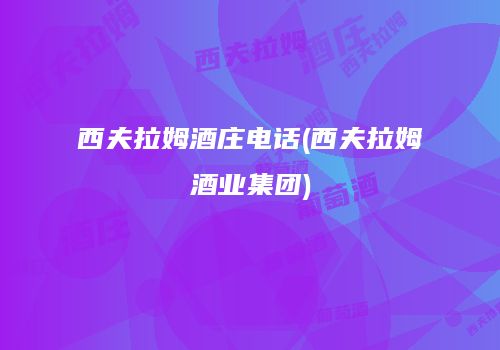 西夫拉姆酒庄电话(西夫拉姆酒业集团)