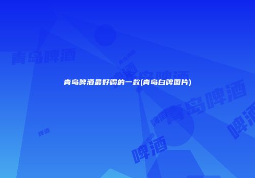 青岛啤酒最好喝的一款(青岛白啤图片)