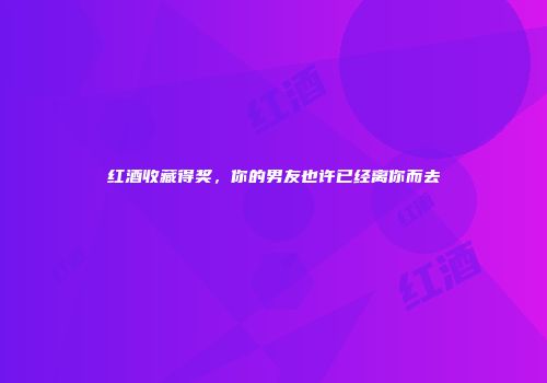 红酒收藏得奖，你的男友也许已经离你而去