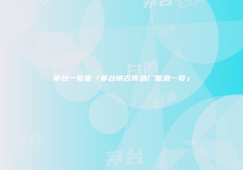 茅台一号窖「茅台镇古传酒厂国酒一号」