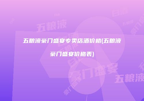 五粮液豪门盛宴专卖店酒价格(五粮液豪门盛宴价格表)