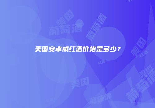 美国安卓威红酒价格是多少？
