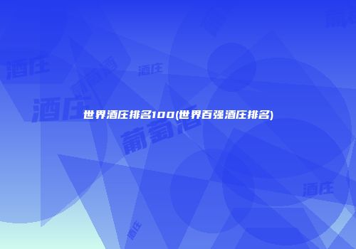 世界酒庄排名100(世界百强酒庄排名)
