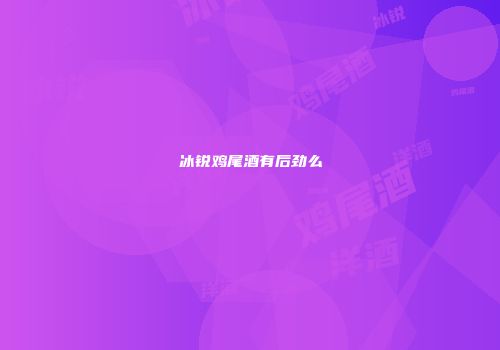 冰锐鸡尾酒有后劲么