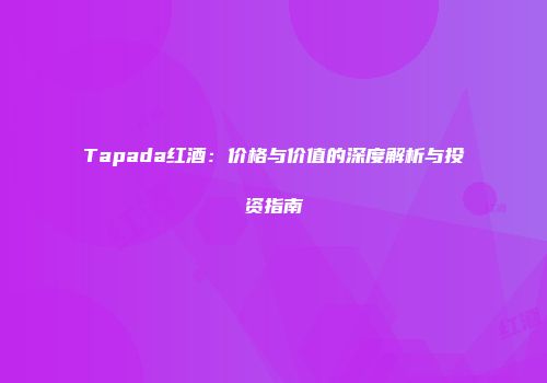 Tapada红酒：价格与价值的深度解析与投资指南