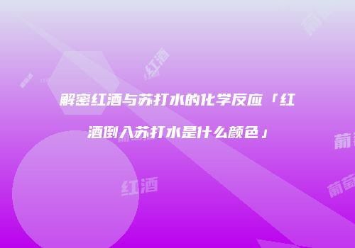 解密红酒与苏打水的化学反应「红酒倒入苏打水是什么颜色」