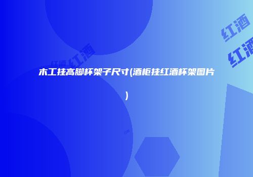 木工挂高脚杯架子尺寸(酒柜挂红酒杯架图片)