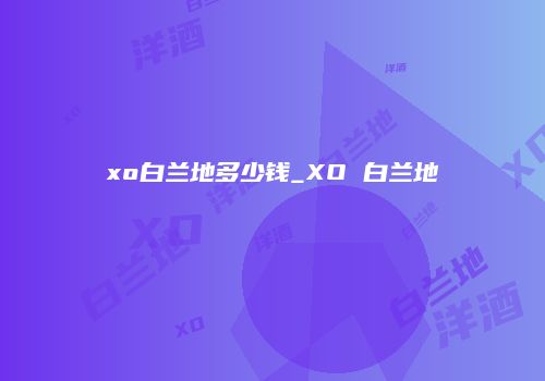xo白兰地多少钱_XO 白兰地