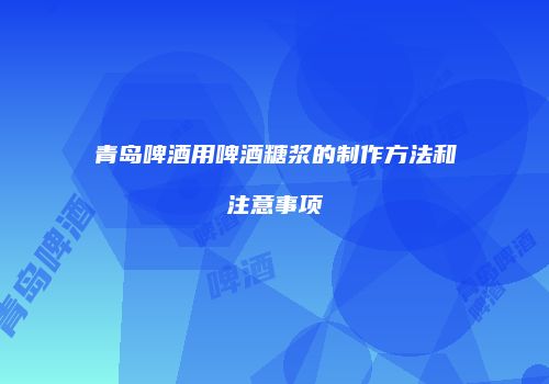 青岛啤酒用啤酒糖浆的制作方法和注意事项