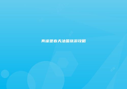 真谛堡春天法国旅游攻略