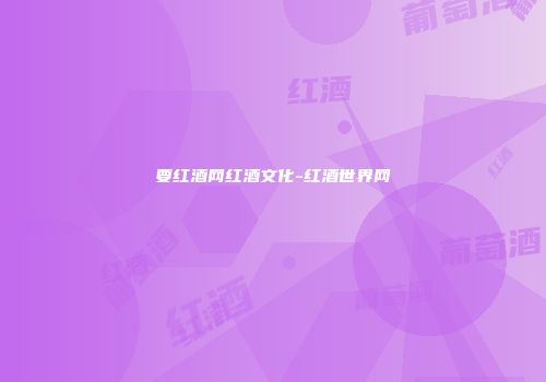 要红酒网红酒文化-红酒世界网