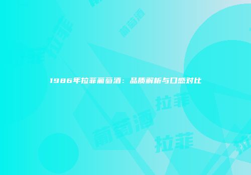 1986年拉菲葡萄酒：品质解析与口感对比
