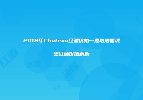 2018年Chateau红酒价格一览与法国城堡红酒价值解析