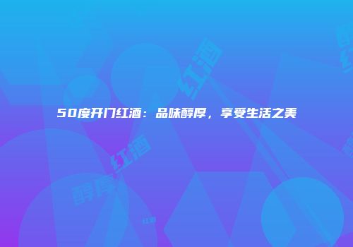 50度开门红酒：品味醇厚，享受生活之美