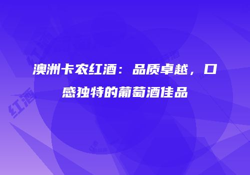 澳洲卡农红酒：品质卓越，口感独特的葡萄酒佳品
