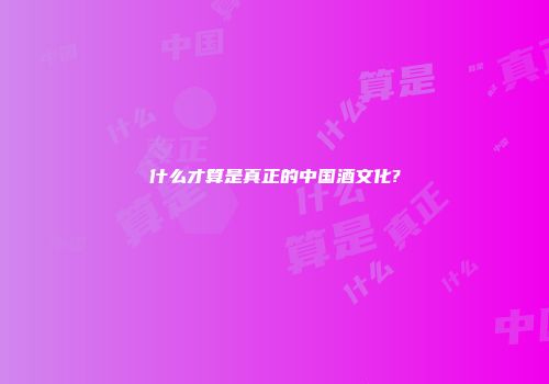 什么才算是真正的中国酒文化?