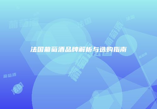 法国葡萄酒品牌解析与选购指南