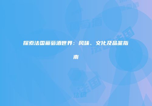探索法国葡萄酒世界：风味、文化及品鉴指南