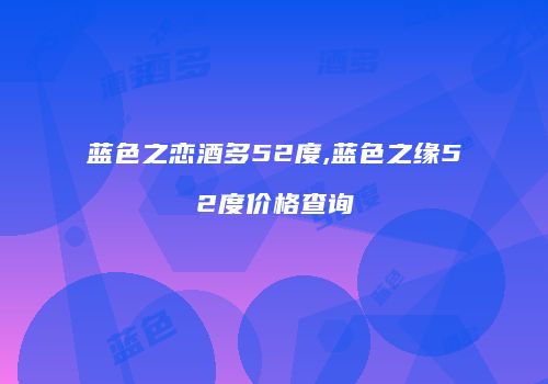 蓝色之恋酒多52度,蓝色之缘52度价格查询