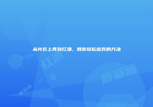 从衬衣上弄到红酒，教你轻松应对的方法