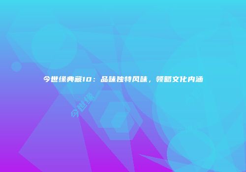 今世缘典藏10：品味独特风味，领略文化内涵