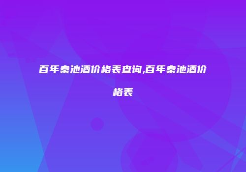 百年秦池酒价格表查询,百年秦池酒价格表