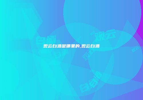 观云白酒是哪里的,观云白酒