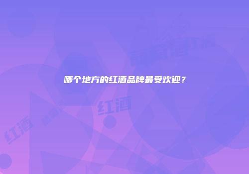 哪个地方的红酒品牌最受欢迎？