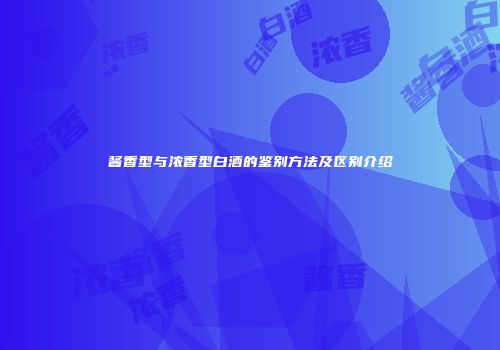 酱香型与浓香型白酒的鉴别方法及区别介绍