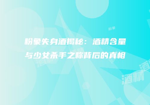 粉象失身酒揭秘：酒精含量与少女杀手之称背后的真相