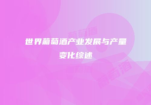 世界葡萄酒产业发展与产量变化综述
