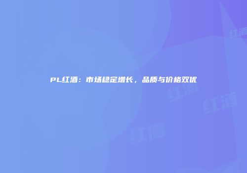 PL红酒：市场稳定增长，品质与价格双优