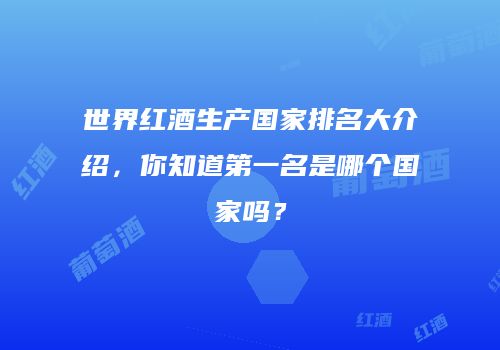 世界红酒生产国家排名大介绍，你知道第一名是哪个国家吗？