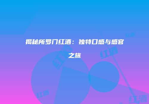 揭秘所罗门红酒：独特口感与感官之旅