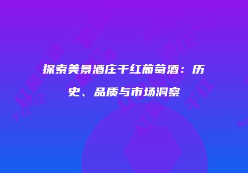 探索美景酒庄干红葡萄酒：历史、品质与市场洞察