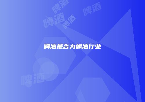 啤酒是否为酿酒行业