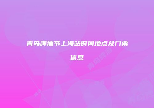 青岛啤酒节上海站时间地点及门票信息