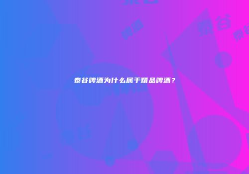 泰谷啤酒为什么属于精品啤酒？