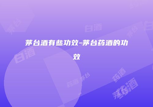 茅台酒有些功效-茅台药酒的功效