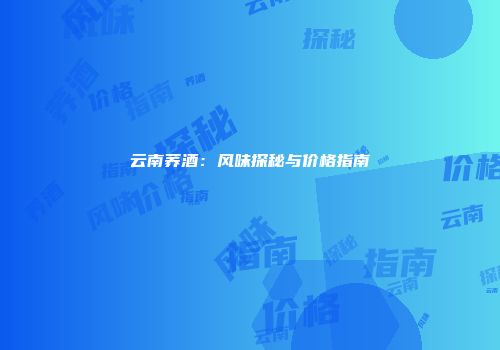 云南荞酒：风味探秘与价格指南
