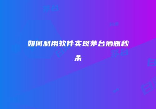 如何利用软件实现茅台酒瓶秒杀