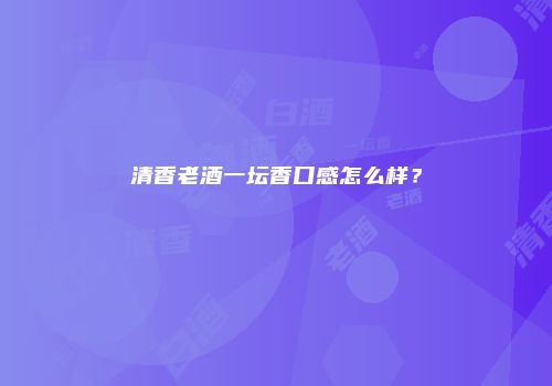 清香老酒一坛香口感怎么样？