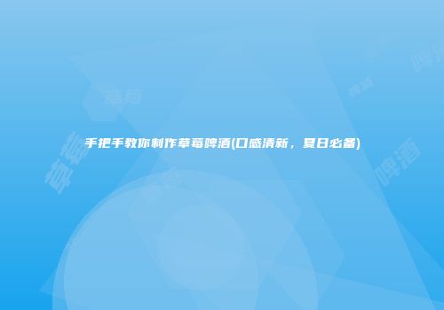 手把手教你制作草莓啤酒(口感清新，夏日必备)