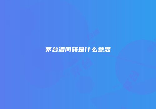 茅台酒同码是什么意思