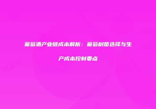 葡萄酒产业链成本解析：葡萄树苗选择与生产成本控制要点